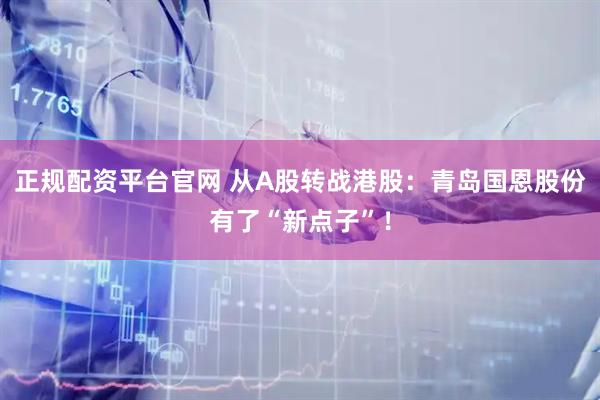 正规配资平台官网 从A股转战港股：青岛国恩股份有了“新点子”！