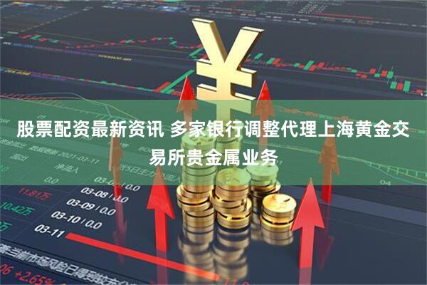 股票配资最新资讯 多家银行调整代理上海黄金交易所贵金属业务