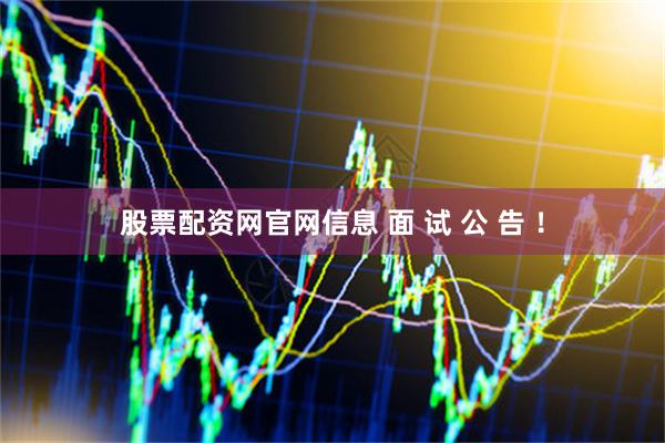 股票配资网官网信息 面 试 公 告 ！