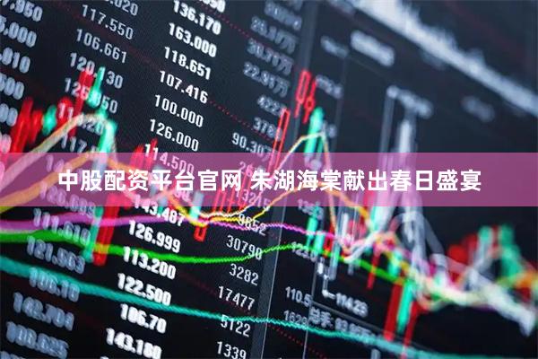 中股配资平台官网 朱湖海棠献出春日盛宴