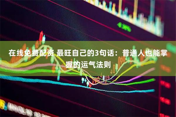 在线免费配资 最旺自己的3句话：普通人也能掌握的运气法则