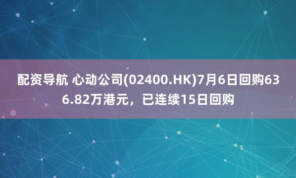 配资导航 心动公司(02400.HK)7月6日回购636.82万港元，已连续15日回购